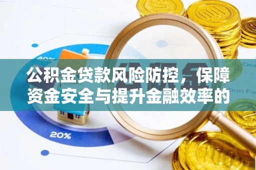 玉林公积金贷款风险防控，保障资金安全与提升金融效率的关键