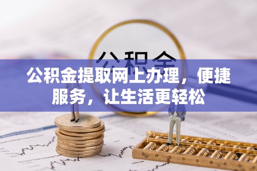 玉林公积金提取网上办理，便捷服务，让生活更轻松