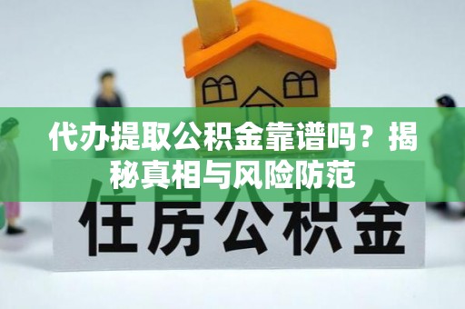 玉林代办提取公积金靠谱吗？揭秘真相与风险防范