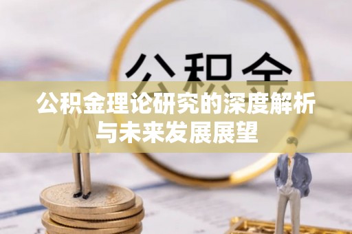 玉林公积金理论研究的深度解析与未来发展展望