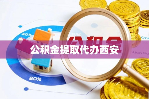 玉林公积金提取代办西安