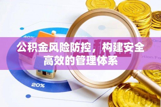 玉林公积金风险防控，构建安全高效的管理体系