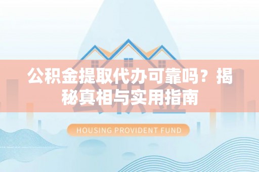 玉林公积金提取代办可靠吗？揭秘真相与实用指南