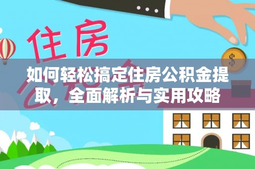 玉林如何轻松搞定住房公积金提取，全面解析与实用攻略