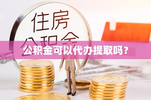 玉林公积金可以代办提取吗？