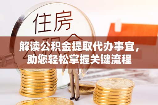 玉林解读公积金提取代办事宜，助您轻松掌握关键流程