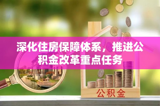 玉林深化住房保障体系，推进公积金改革重点任务