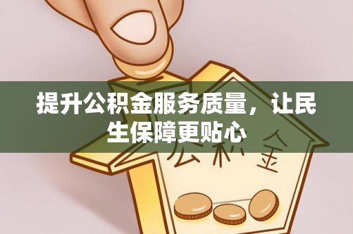 玉林提升公积金服务质量，让民生保障更贴心