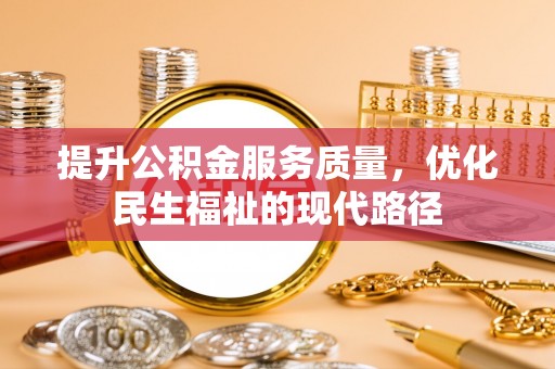 玉林提升公积金服务质量，优化民生福祉的现代路径