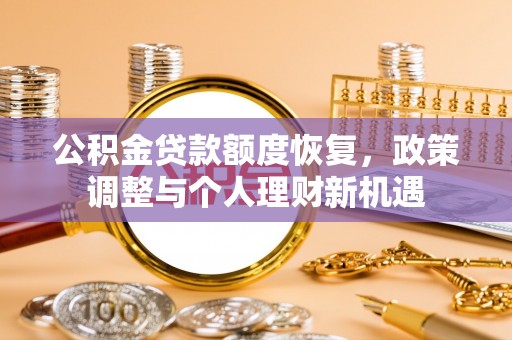 玉林公积金贷款额度恢复，政策调整与个人理财新机遇