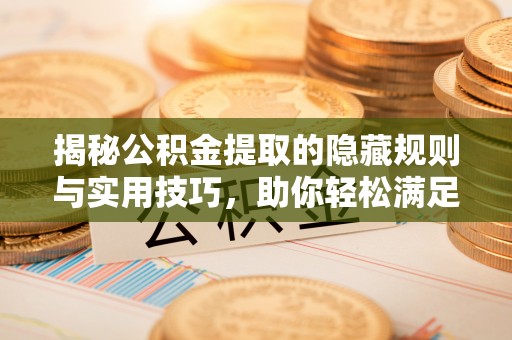 玉林揭秘公积金提取的隐藏规则与实用技巧，助你轻松满足 公积金提取条件