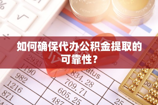 玉林如何确保代办公积金提取的可靠性？