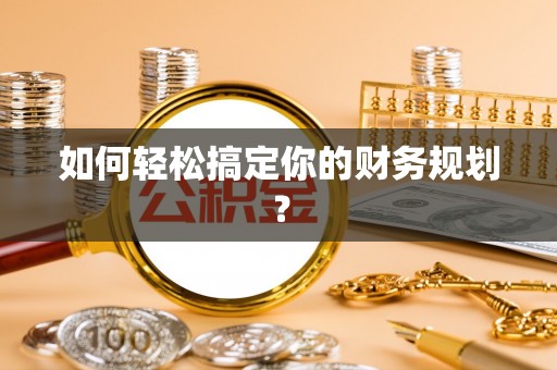 玉林如何轻松搞定你的财务规划？