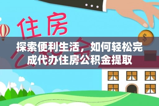玉林探索便利生活，如何轻松完成代办住房公积金提取