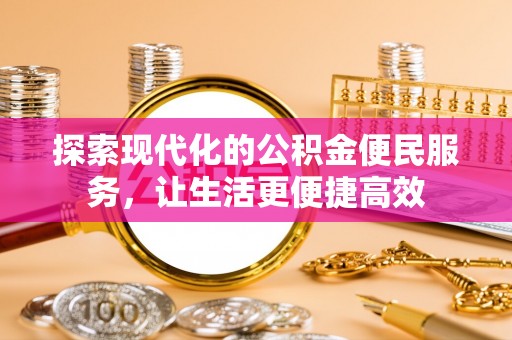 玉林探索现代化的公积金便民服务，让生活更便捷高效