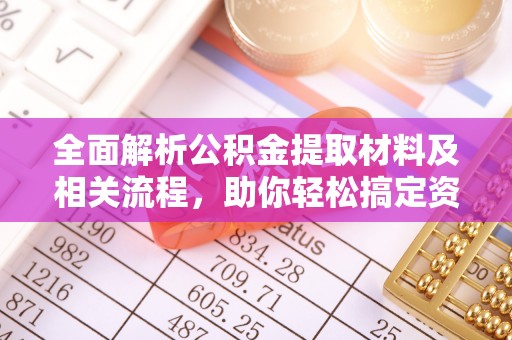 玉林全面解析公积金提取材料及相关流程，助你轻松搞定资金提取