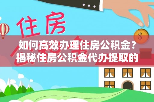 玉林如何高效办理住房公积金？揭秘住房公积金代办提取的全流程与优势