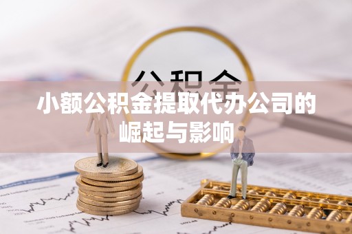 玉林小额公积金提取代办公司的崛起与影响