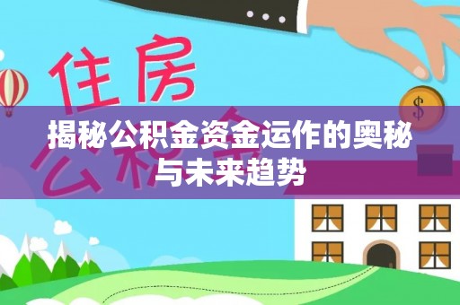玉林揭秘公积金资金运作的奥秘与未来趋势