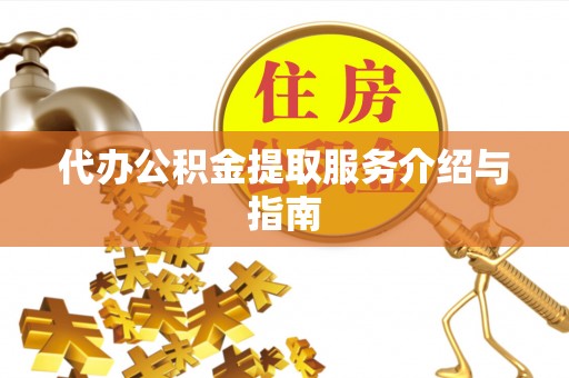 玉林代办公积金提取服务介绍与指南