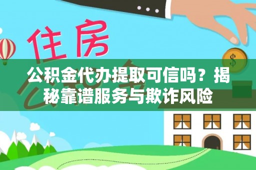 玉林公积金代办提取可信吗？揭秘靠谱服务与欺诈风险