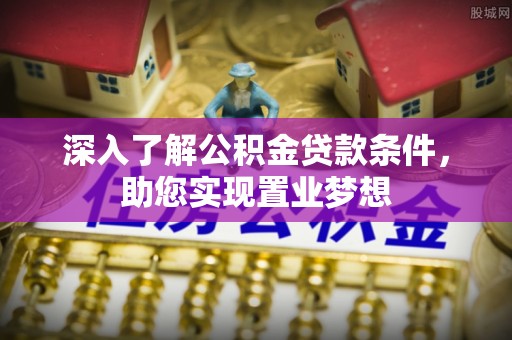 玉林深入了解公积金贷款条件，助您实现置业梦想