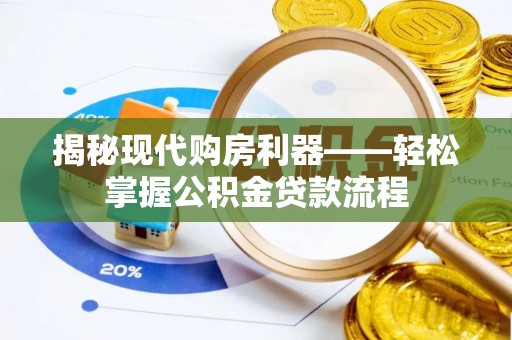 玉林揭秘现代购房利器——轻松掌握公积金贷款流程