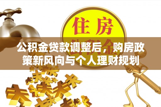 玉林公积金贷款调整后，购房政策新风向与个人理财规划
