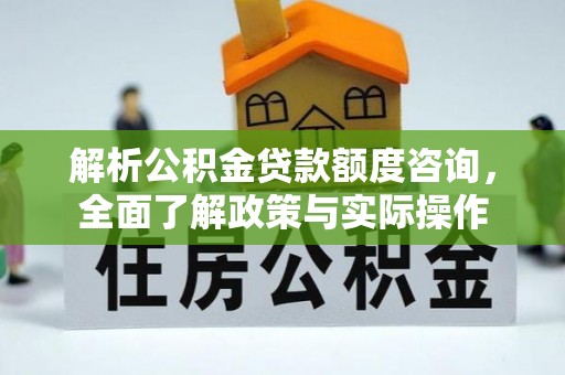 玉林解析公积金贷款额度咨询，全面了解政策与实际操作