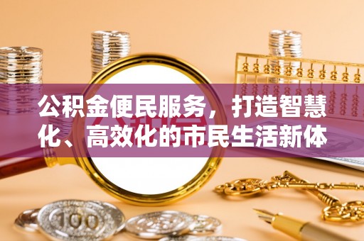 玉林公积金便民服务，打造智慧化、高效化的市民生活新体验