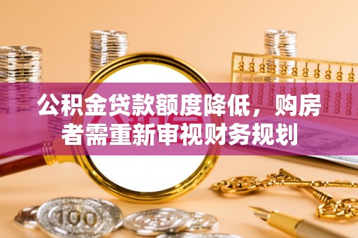 玉林公积金贷款额度降低，购房者需重新审视财务规划