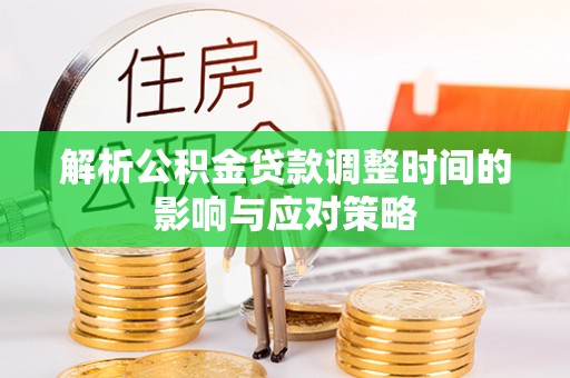 玉林解析公积金贷款调整时间的影响与应对策略