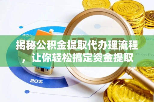 玉林揭秘公积金提取代办理流程，让你轻松搞定资金提取