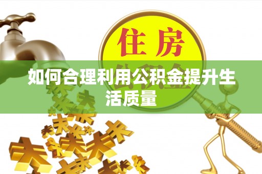 玉林如何合理利用公积金提升生活质量