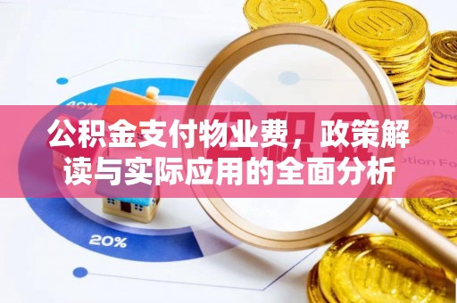 玉林公积金支付物业费，政策解读与实际应用的全面分析