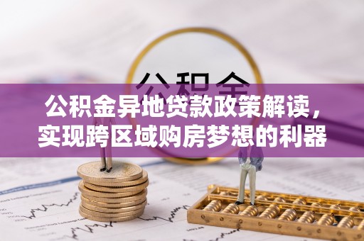 玉林公积金异地贷款政策解读，实现跨区域购房梦想的利器