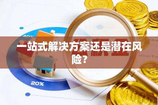 玉林一站式解决方案还是潜在风险？