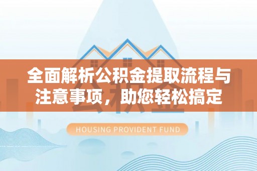 玉林全面解析公积金提取流程与注意事项，助您轻松搞定