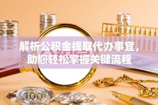 玉林解析公积金提取代办事宜，助您轻松掌握关键流程